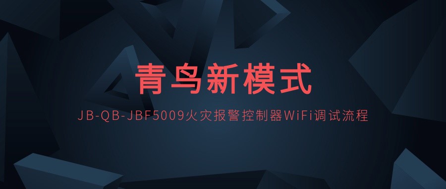 青鳥新模式 | JB-QB-JBF5009火災(zāi)報警控制器WiFi調(diào)試流程