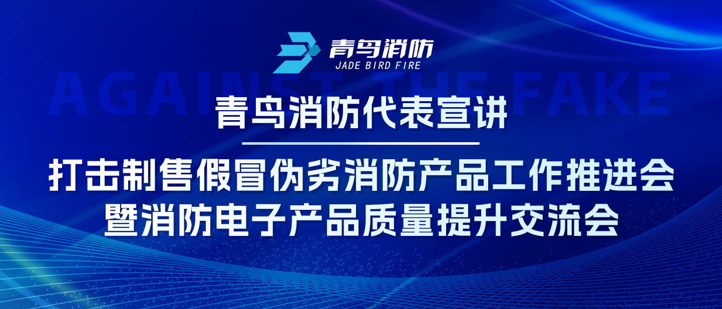 青鳥消防代表宣講——打擊制售假冒偽劣消防產(chǎn)品工作推進會暨消防電子產(chǎn)品質(zhì)量提升交流會